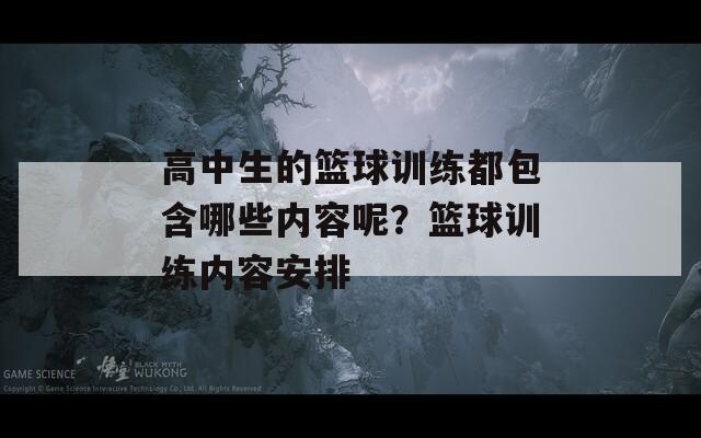 高中生的篮球训练都包含哪些内容呢？篮球训练内容安排  第1张