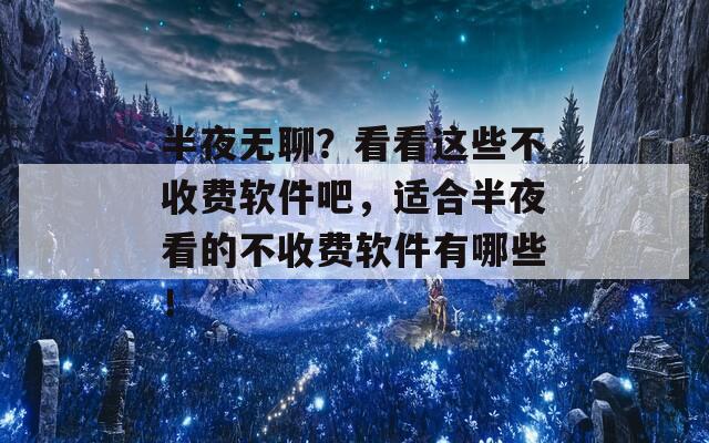 半夜无聊？看看这些不收费软件吧，适合半夜看的不收费软件有哪些！  第1张