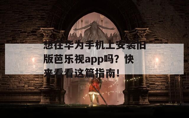 想在华为手机上安装旧版芭乐视app吗？快来看看这篇指南！