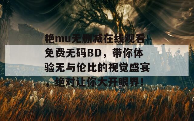 艳mu无删减在线观看免费无码BD，带你体验无与伦比的视觉盛宴，绝对让你大开眼界！  第1张