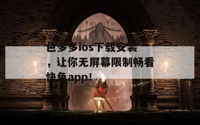 色多多ios下载安装，让你无屏幕限制畅看快色app！  第1张