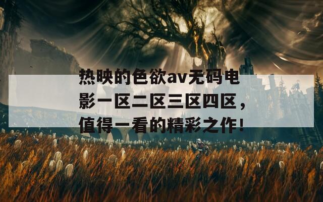 热映的色欲av无码电影一区二区三区四区，值得一看的精彩之作！  第1张