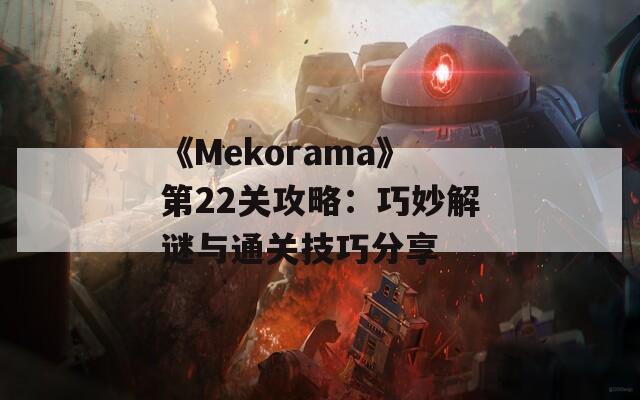 《Mekorama》第22关攻略：巧妙解谜与通关技巧分享  第1张