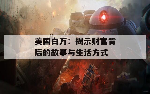 美国白万：揭示财富背后的故事与生活方式  第1张