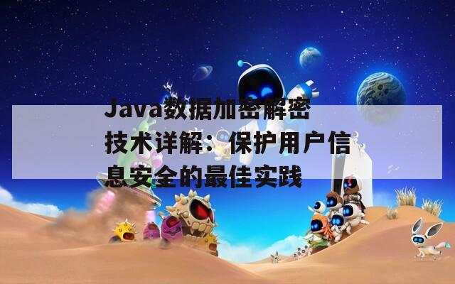 Java数据加密解密技术详解：保护用户信息安全的最佳实践  第1张