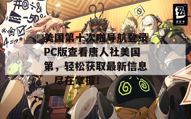 美国第十次啦导航登录PC版查看唐人社美国第，轻松获取最新信息，尽在掌握！