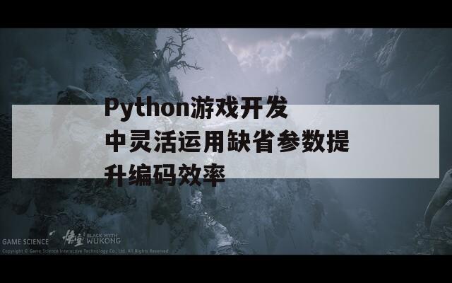 Python游戏开发中灵活运用缺省参数提升编码效率  第1张