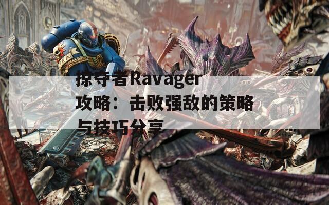 掠夺者Ravager攻略：击败强敌的策略与技巧分享  第1张