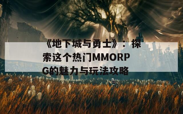 《地下城与勇士》：探索这个热门MMORPG的魅力与玩法攻略  第1张