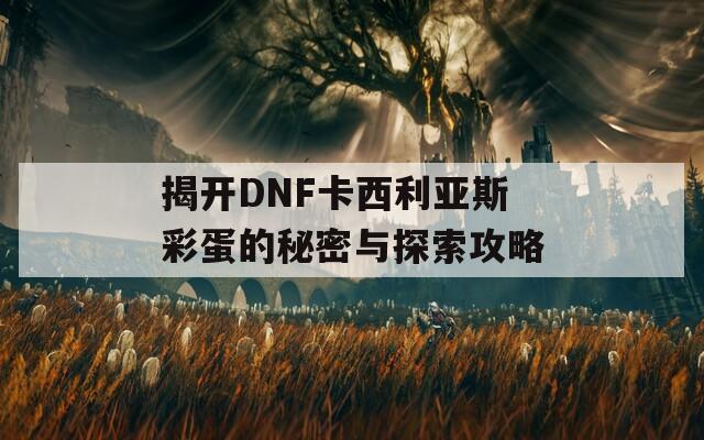 揭开DNF卡西利亚斯彩蛋的秘密与探索攻略  第1张