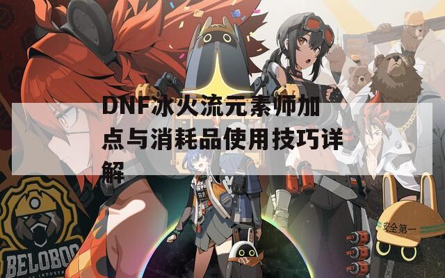 DNF冰火流元素师加点与消耗品使用技巧详解