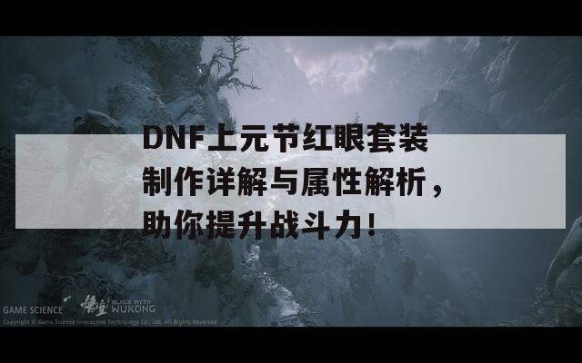 DNF上元节红眼套装制作详解与属性解析，助你提升战斗力！