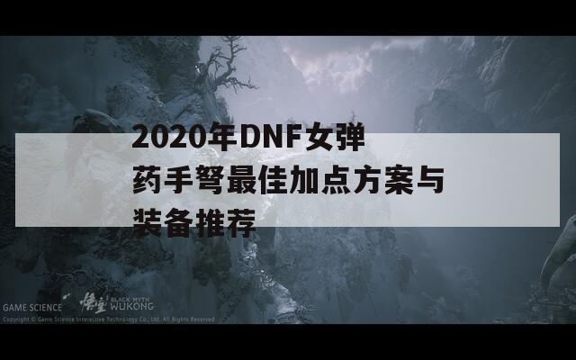 2020年DNF女弹药手弩最佳加点方案与装备推荐