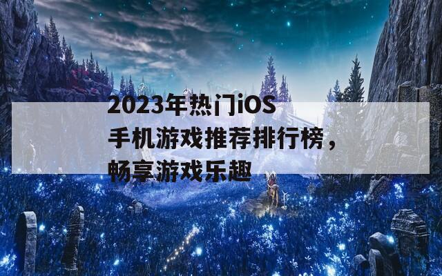 2023年热门iOS手机游戏推荐排行榜，畅享游戏乐趣