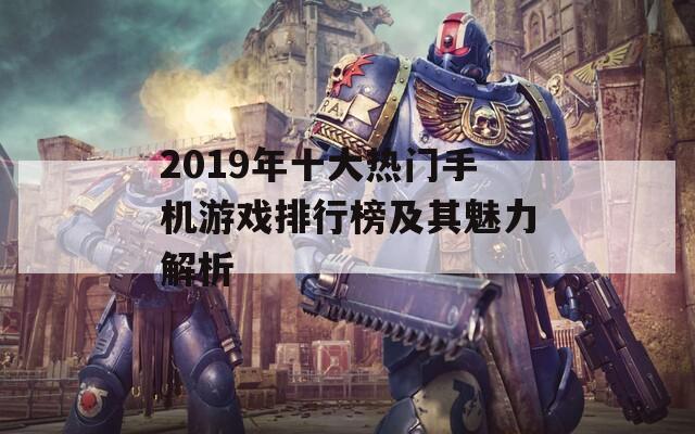 2019年十大热门手机游戏排行榜及其魅力解析