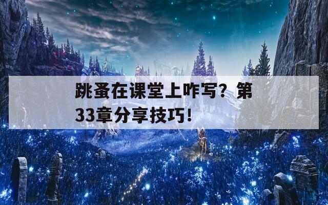 跳蚤在课堂上咋写？第33章分享技巧！