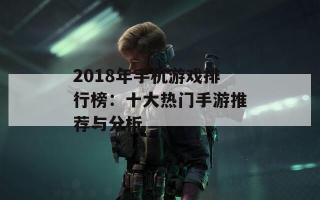 2018年手机游戏排行榜：十大热门手游推荐与分析