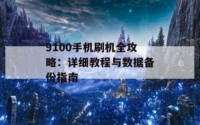 9100手机刷机全攻略：详细教程与数据备份指南