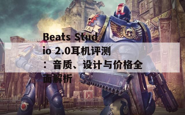 Beats Studio 2.0耳机评测：音质、设计与价格全面解析