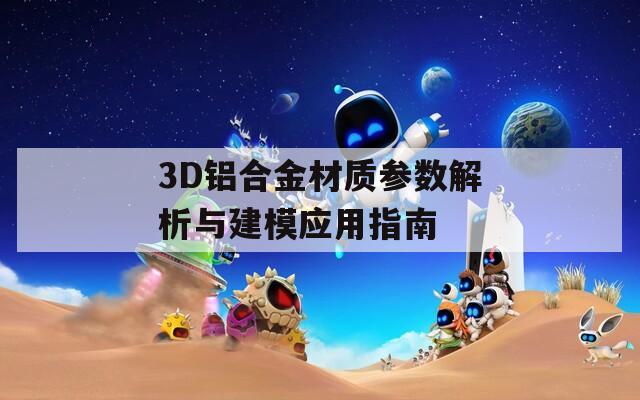 3D铝合金材质参数解析与建模应用指南