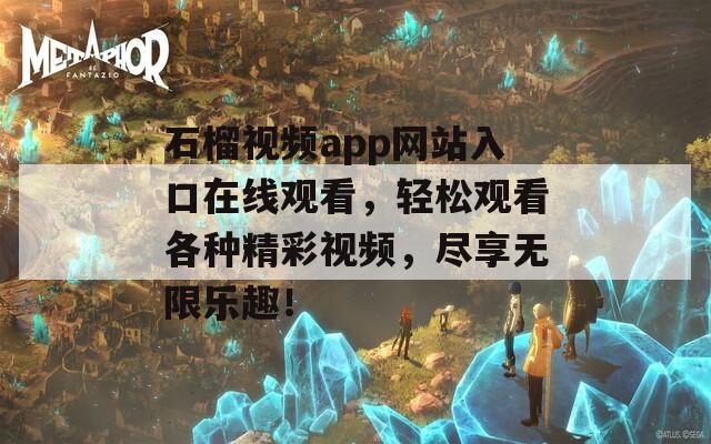 石榴视频app网站入口在线观看，轻松观看各种精彩视频，尽享无限乐趣！