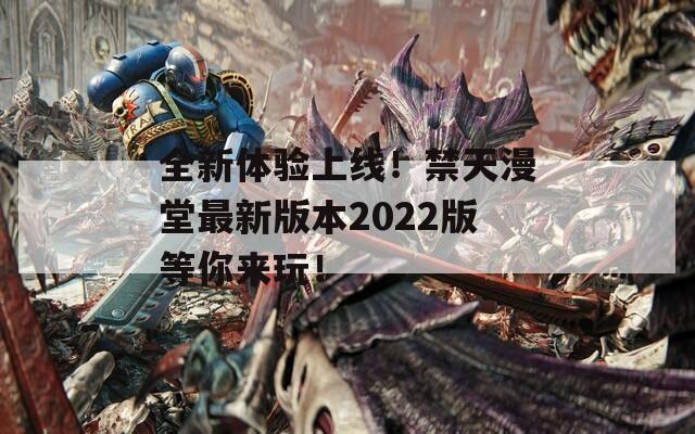 全新体验上线！禁天漫堂最新版本2022版等你来玩！