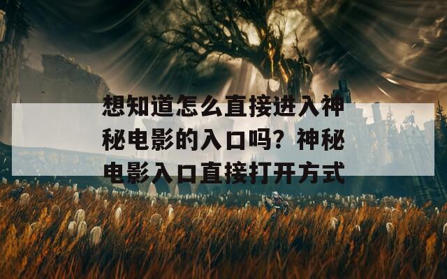 想知道怎么直接进入神秘电影的入口吗？神秘电影入口直接打开方式