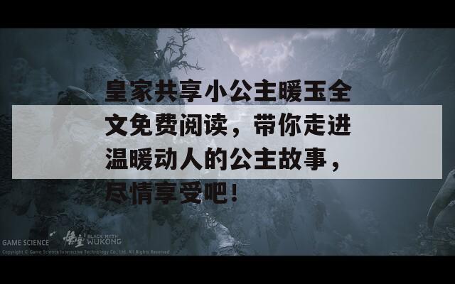 皇家共享小公主暖玉全文免费阅读，带你走进温暖动人的公主故事，尽情享受吧！