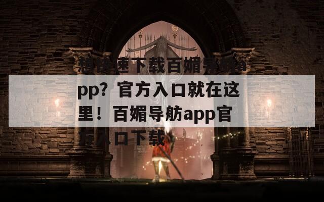 想快速下载百媚导舫app？官方入口就在这里！百媚导舫app官方入口下载