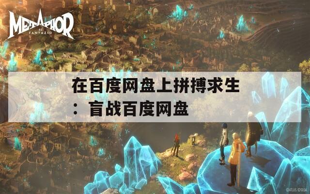 在百度网盘上拼搏求生：盲战百度网盘