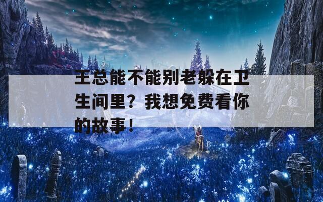 王总能不能别老躲在卫生间里？我想免费看你的故事！