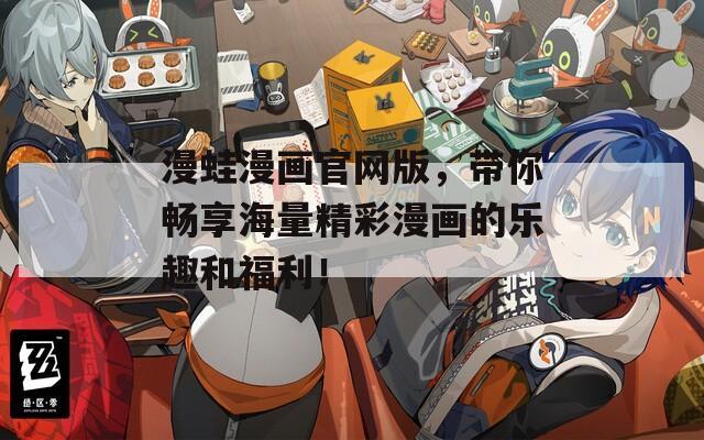 漫蛙漫画官网版，带你畅享海量精彩漫画的乐趣和福利！