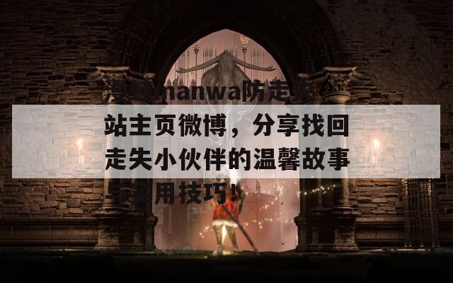 漫蛙manwa防走失站主页微博，分享找回走失小伙伴的温馨故事与实用技巧！