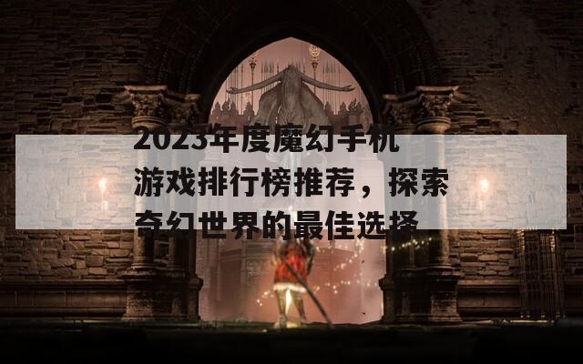 2023年度魔幻手机游戏排行榜推荐，探索奇幻世界的最佳选择