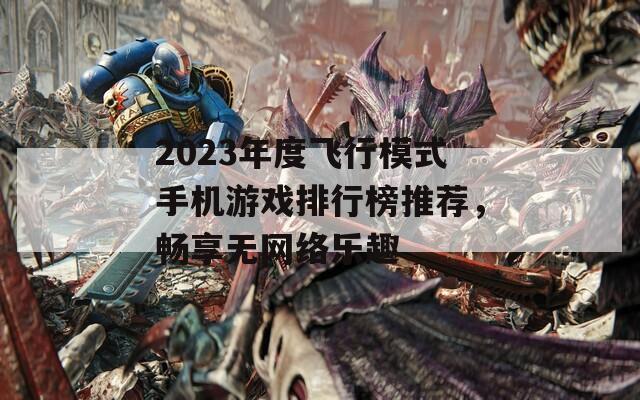 2023年度飞行模式手机游戏排行榜推荐，畅享无网络乐趣