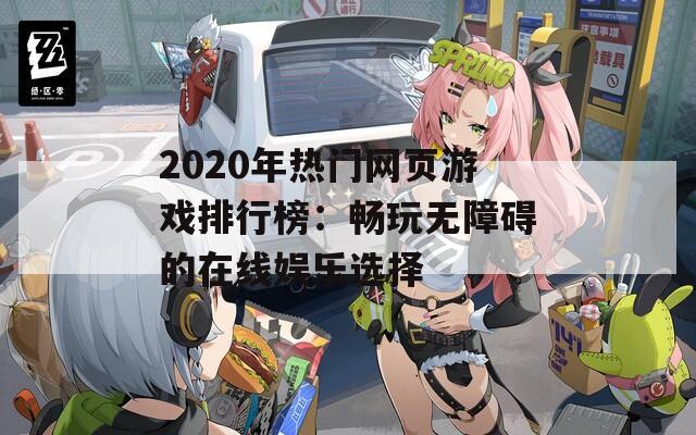 2020年热门网页游戏排行榜：畅玩无障碍的在线娱乐选择