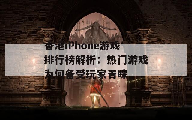 香港iPhone游戏排行榜解析：热门游戏为何备受玩家青睐