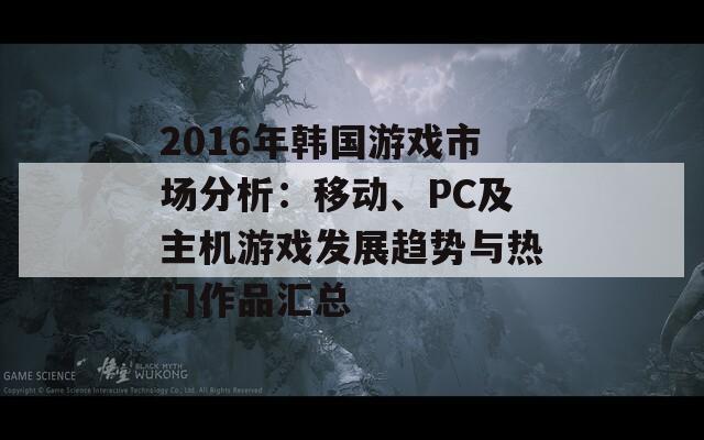 2016年韩国游戏市场分析：移动、PC及主机游戏发展趋势与热门作品汇总