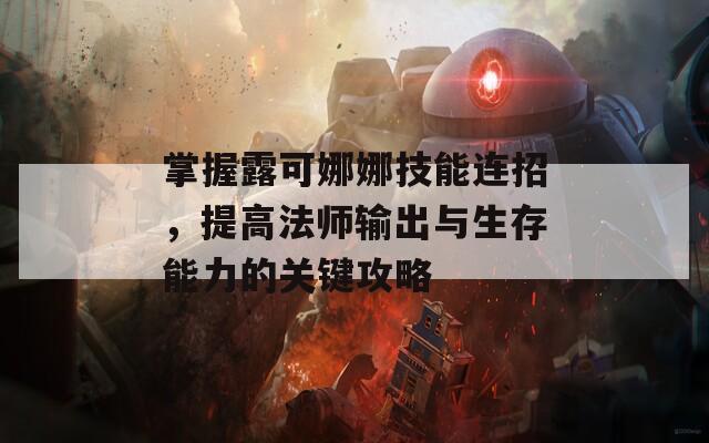 掌握露可娜娜技能连招，提高法师输出与生存能力的关键攻略