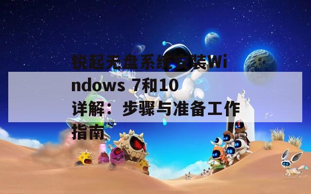 锐起无盘系统安装Windows 7和10详解：步骤与准备工作指南