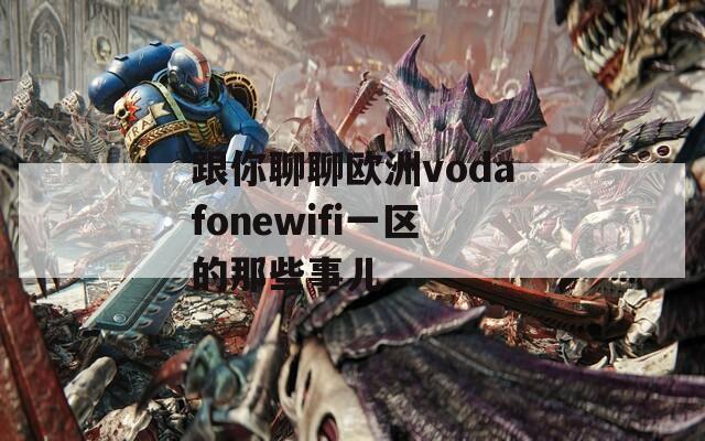 跟你聊聊欧洲vodafonewifi一区的那些事儿