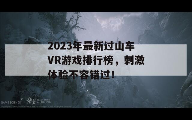 2023年最新过山车VR游戏排行榜，刺激体验不容错过！