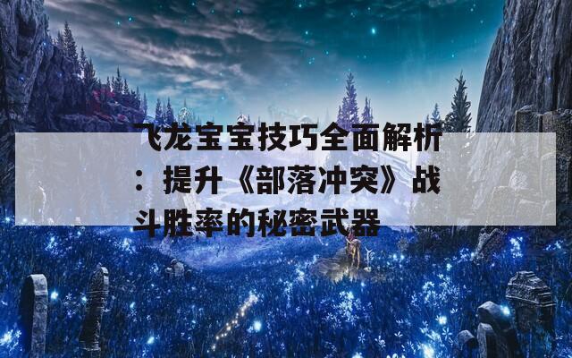 飞龙宝宝技巧全面解析：提升《部落冲突》战斗胜率的秘密武器