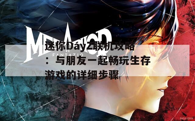 迷你DayZ联机攻略：与朋友一起畅玩生存游戏的详细步骤