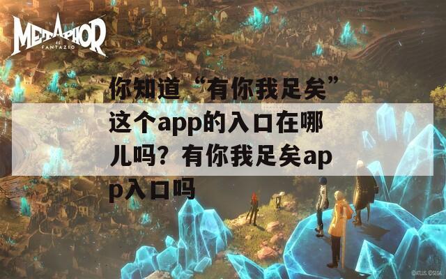 你知道“有你我足矣”这个app的入口在哪儿吗？有你我足矣app入口吗