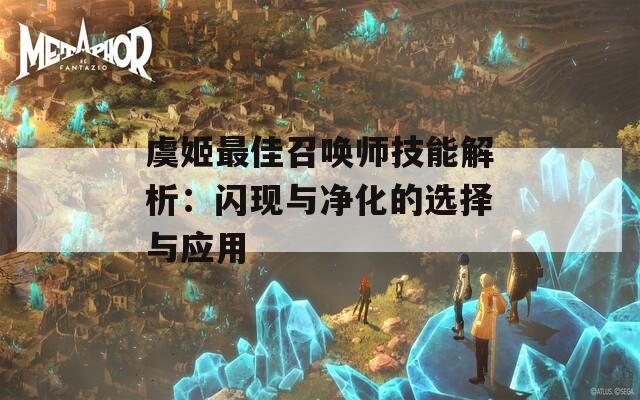 虞姬最佳召唤师技能解析：闪现与净化的选择与应用