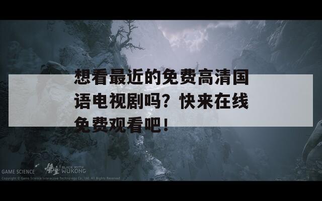 想看最近的免费高清国语电视剧吗？快来在线免费观看吧！