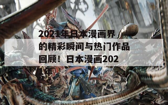 2021年日本漫画界的精彩瞬间与热门作品回顾！日本漫画2021年