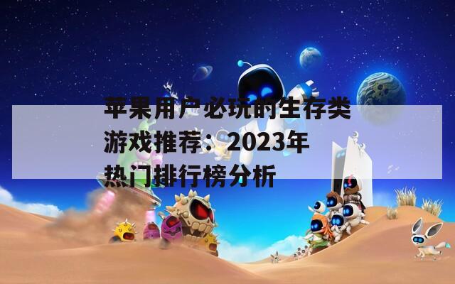 苹果用户必玩的生存类游戏推荐：2023年热门排行榜分析