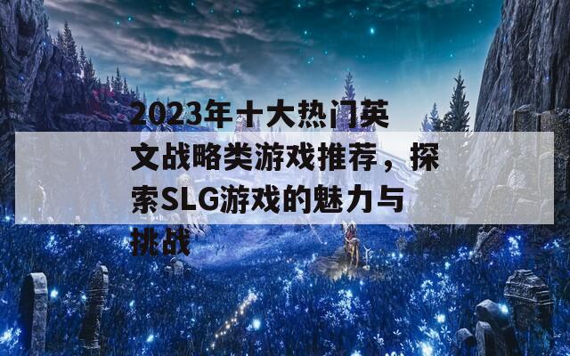 2023年十大热门英文战略类游戏推荐，探索SLG游戏的魅力与挑战